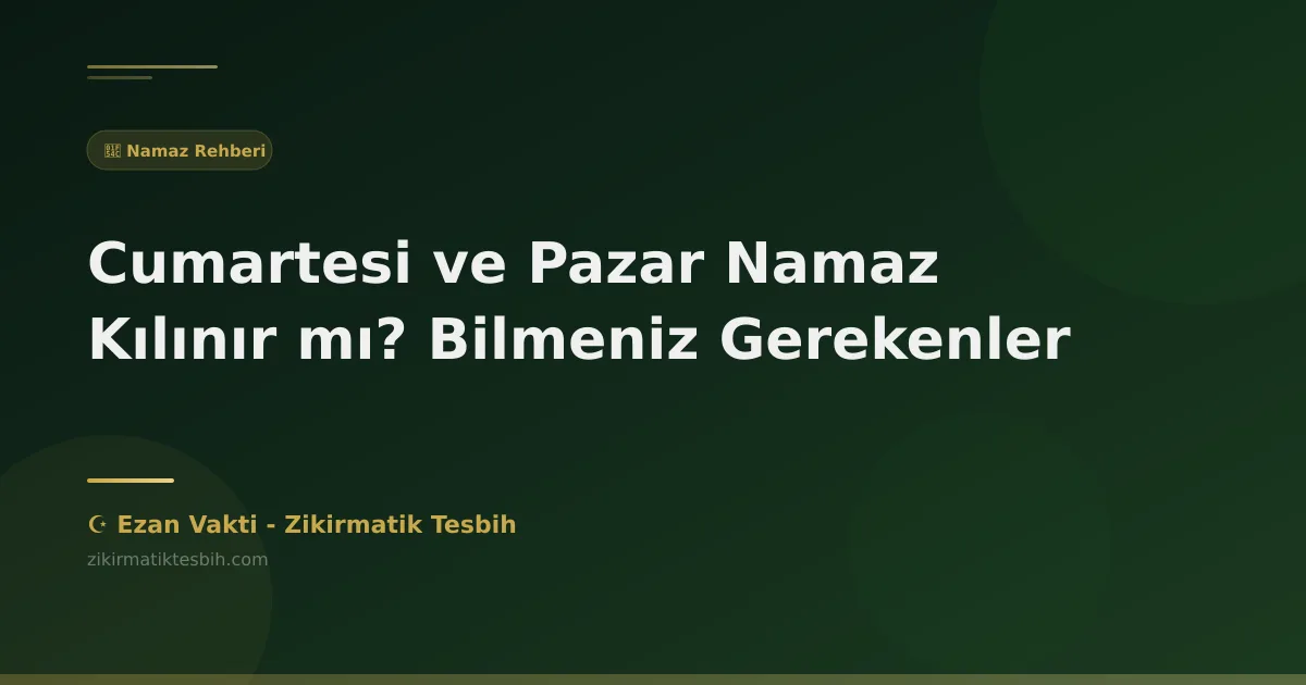 Cumartesi ve Pazar Namaz Kılınır mı? Bilmeniz Gerekenler