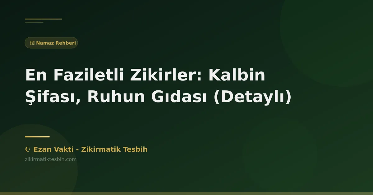 En Faziletli Zikirler: Kalbin Şifası, Ruhun Gıdası (Detaylı)