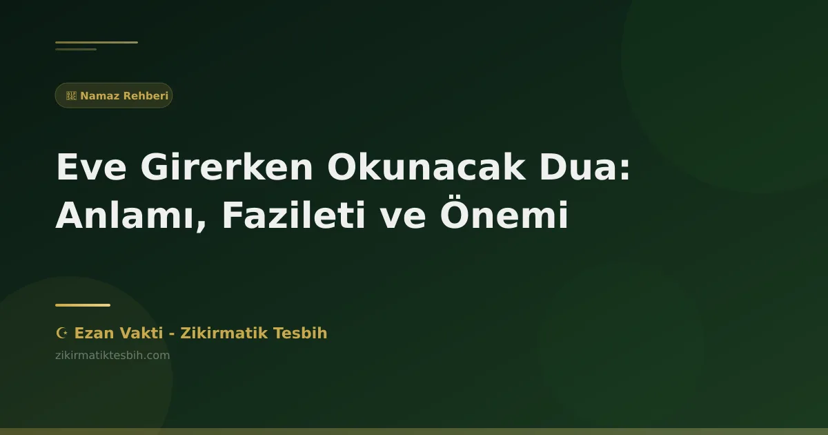 Eve Girerken Okunacak Dua: Anlamı, Fazileti ve Önemi