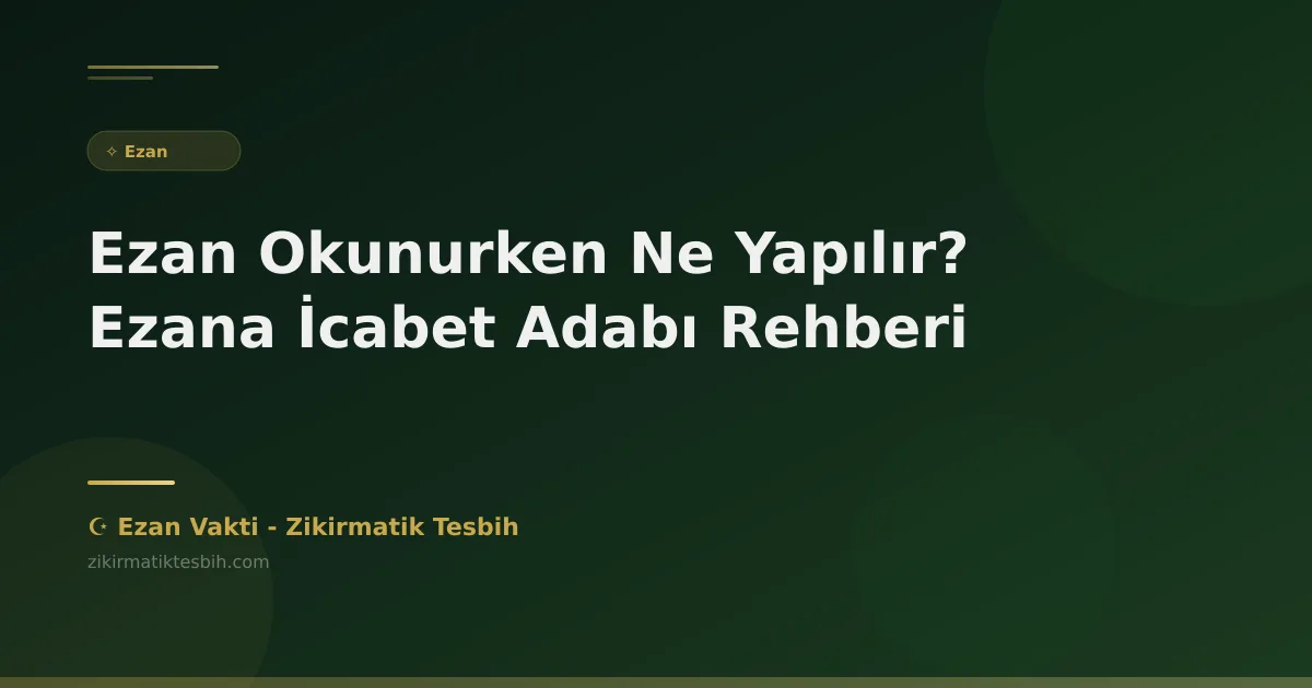 Ezan Okunurken Ne Yapılır? Ezana İcabet Adabı Rehberi