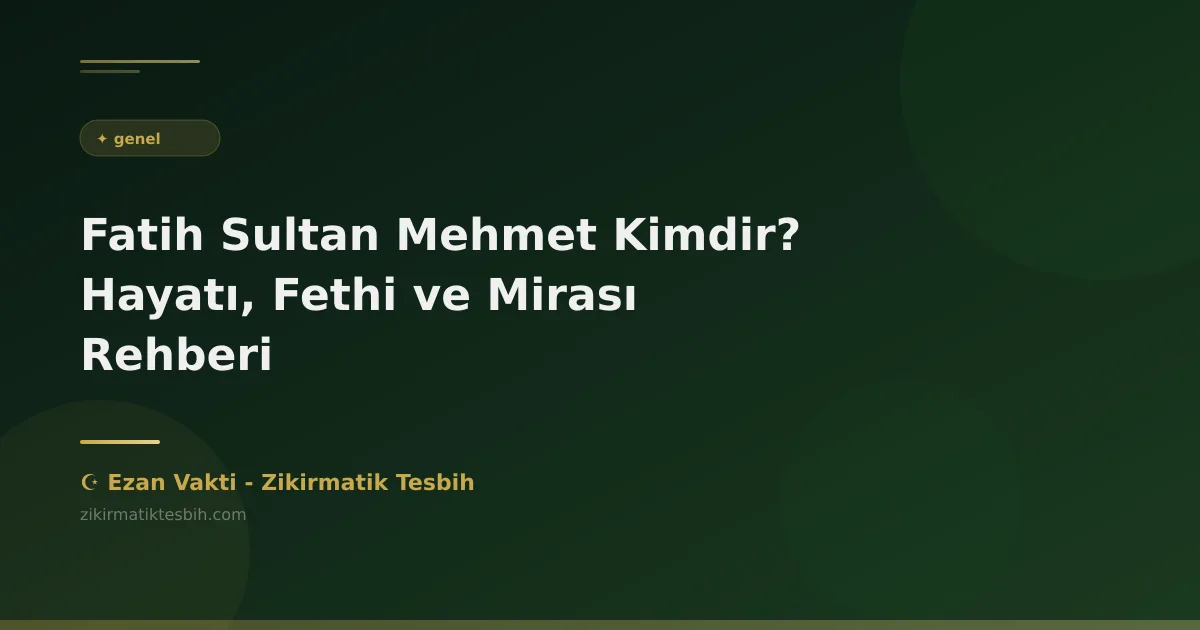 Fatih Sultan Mehmet Kimdir? Hayatı, Fethi ve Mirası Rehberi