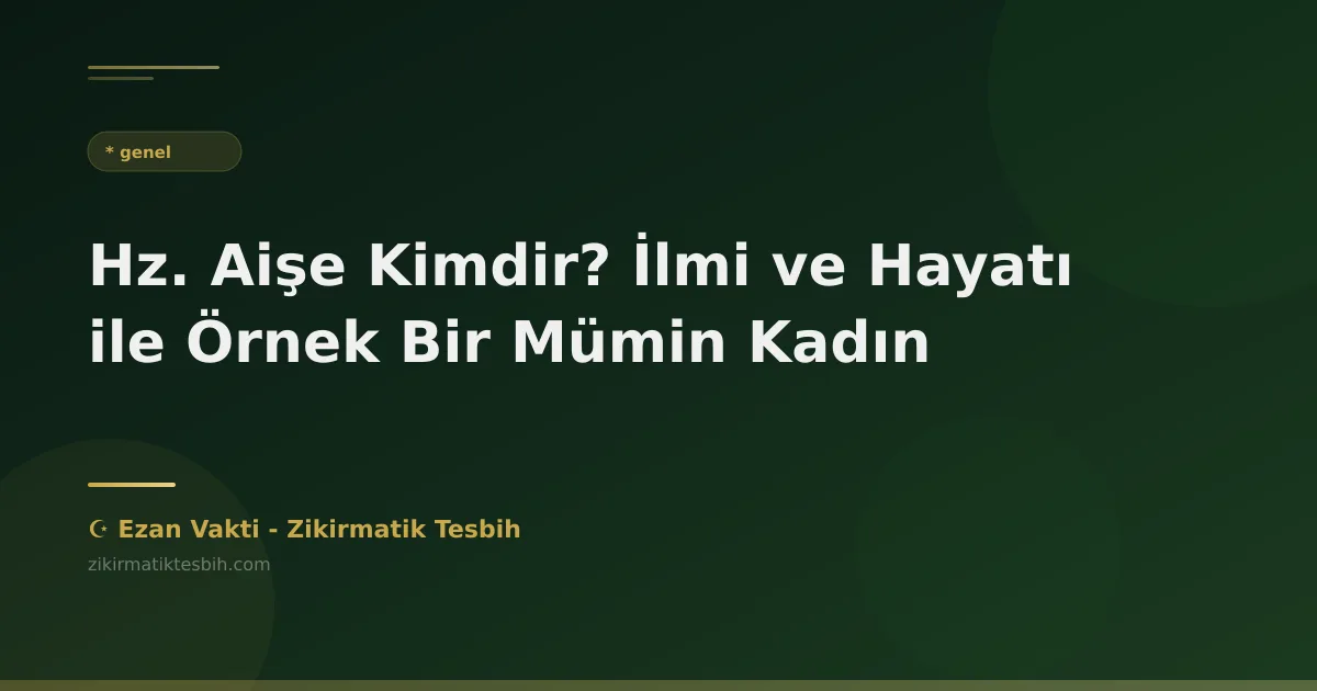 Hz. Aişe Kimdir? İlmi ve Hayatı ile Örnek Bir Mümin Kadın
