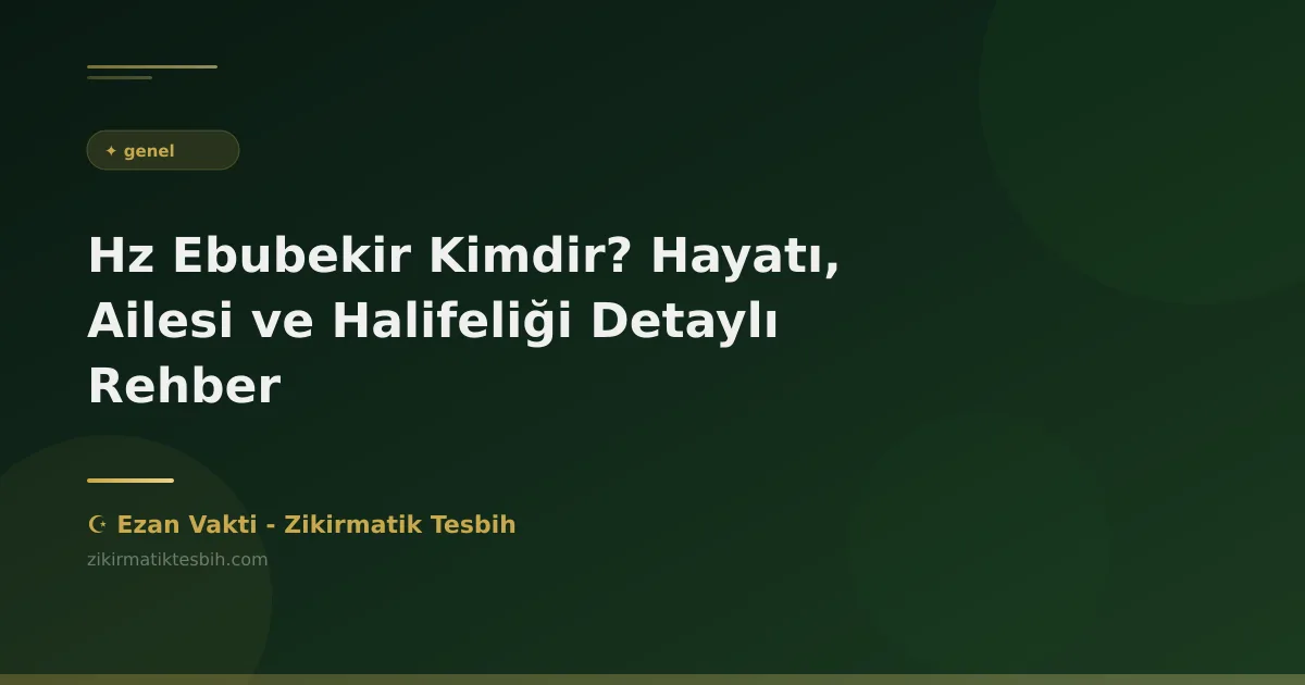 Hz Ebubekir Kimdir? Hayatı, Ailesi ve Halifeliği Detaylı Rehber