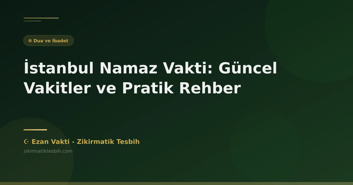 İstanbul Namaz Vakti: Güncel Vakitler ve Pratik Rehber