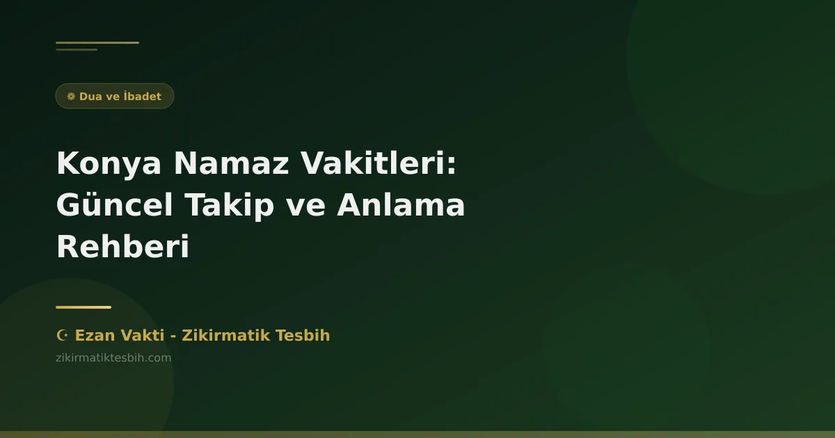 Konya Namaz Vakitleri: Güncel Takip ve Anlama Rehberi