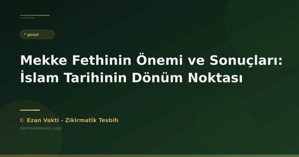 Mekke Fethinin Önemi ve Sonuçları: İslam Tarihinin Dönüm Noktası