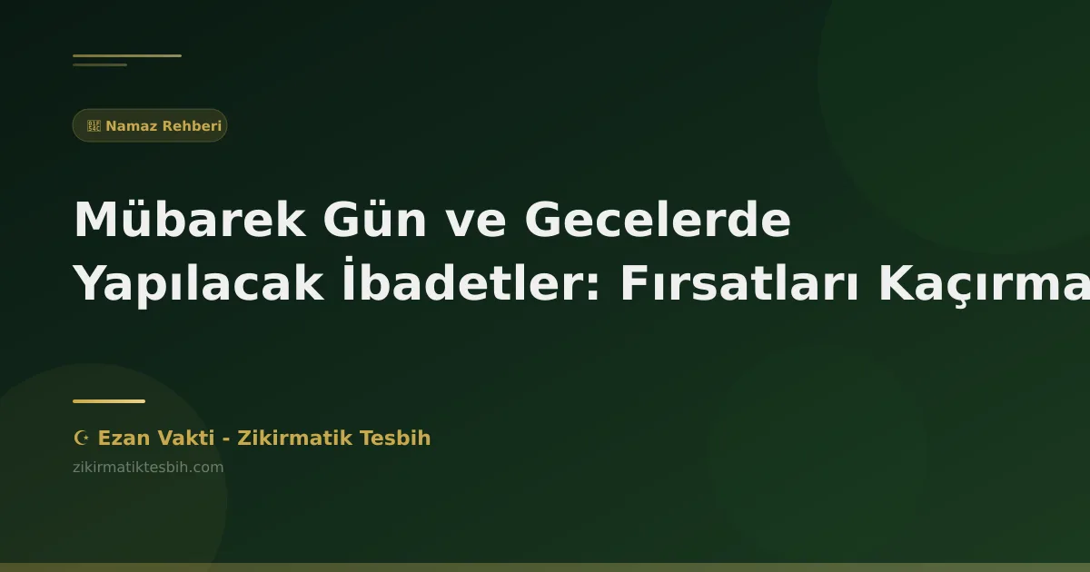 Mübarek Gün ve Gecelerde Yapılacak İbadetler: Fırsatları Kaçırma!