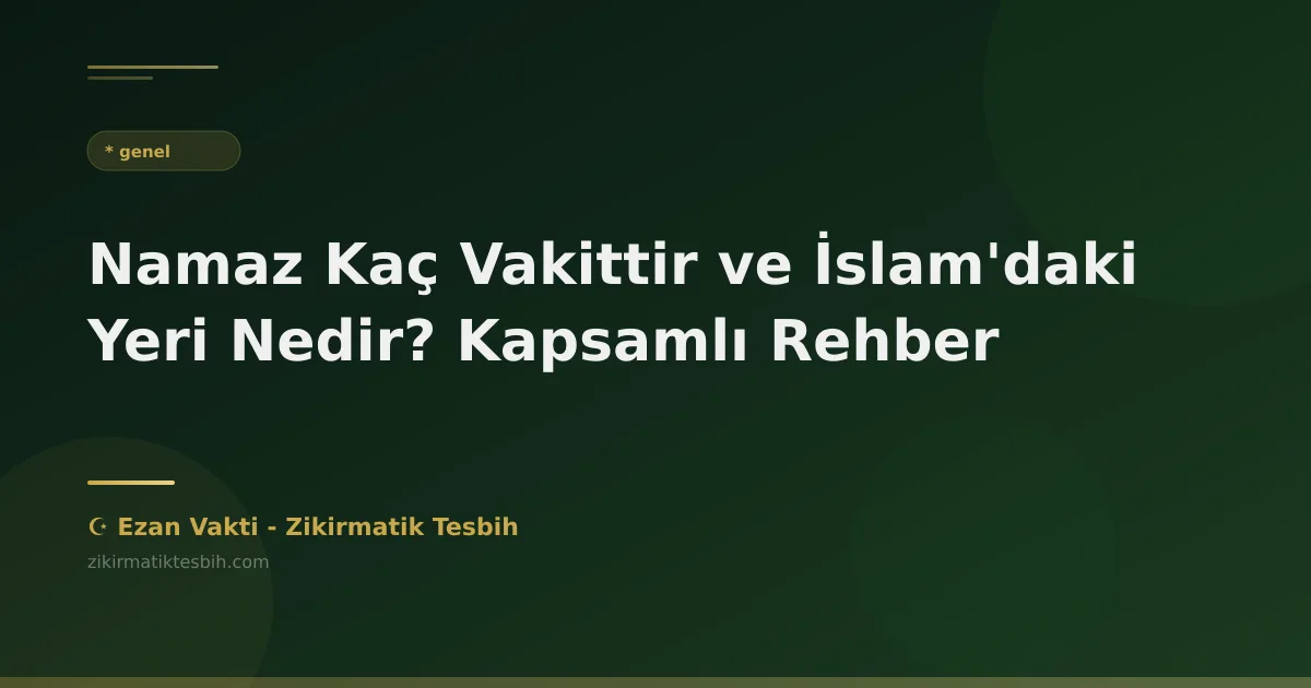 Namaz Kaç Vakittir ve İslam'daki Yeri Nedir? Kapsamlı Rehber