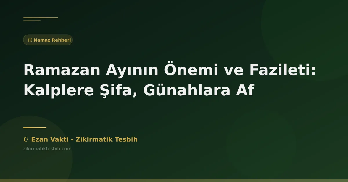 Ramazan Ayının Önemi ve Fazileti: Kalplere Şifa, Günahlara Af