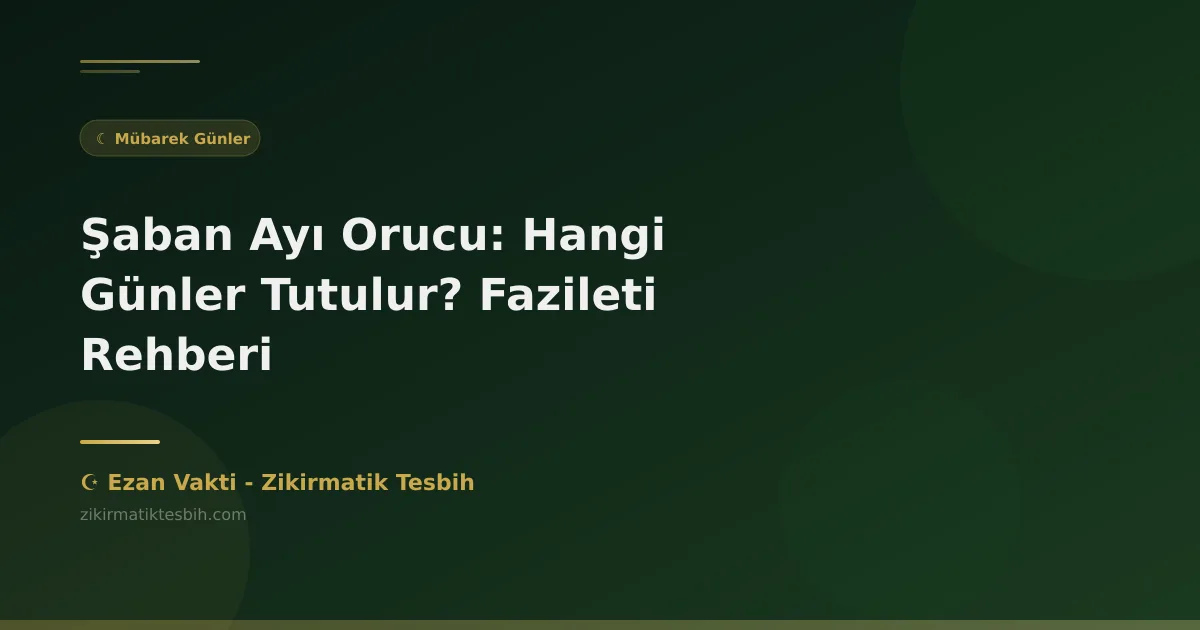 Şaban Ayı Orucu: Hangi Günler Tutulur? Fazileti Rehberi