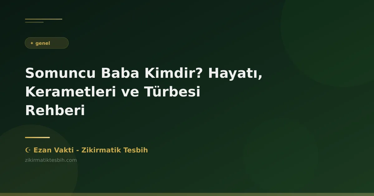Somuncu Baba Kimdir? Hayatı, Kerametleri ve Türbesi Rehberi