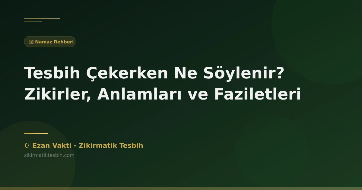 Tesbih Çekerken Ne Söylenir? Zikirler, Anlamları ve Faziletleri