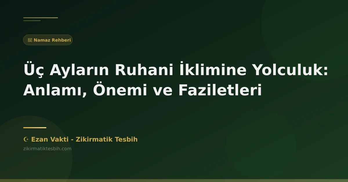 Üç Ayların Ruhani İklimine Yolculuk: Anlamı, Önemi ve Faziletleri