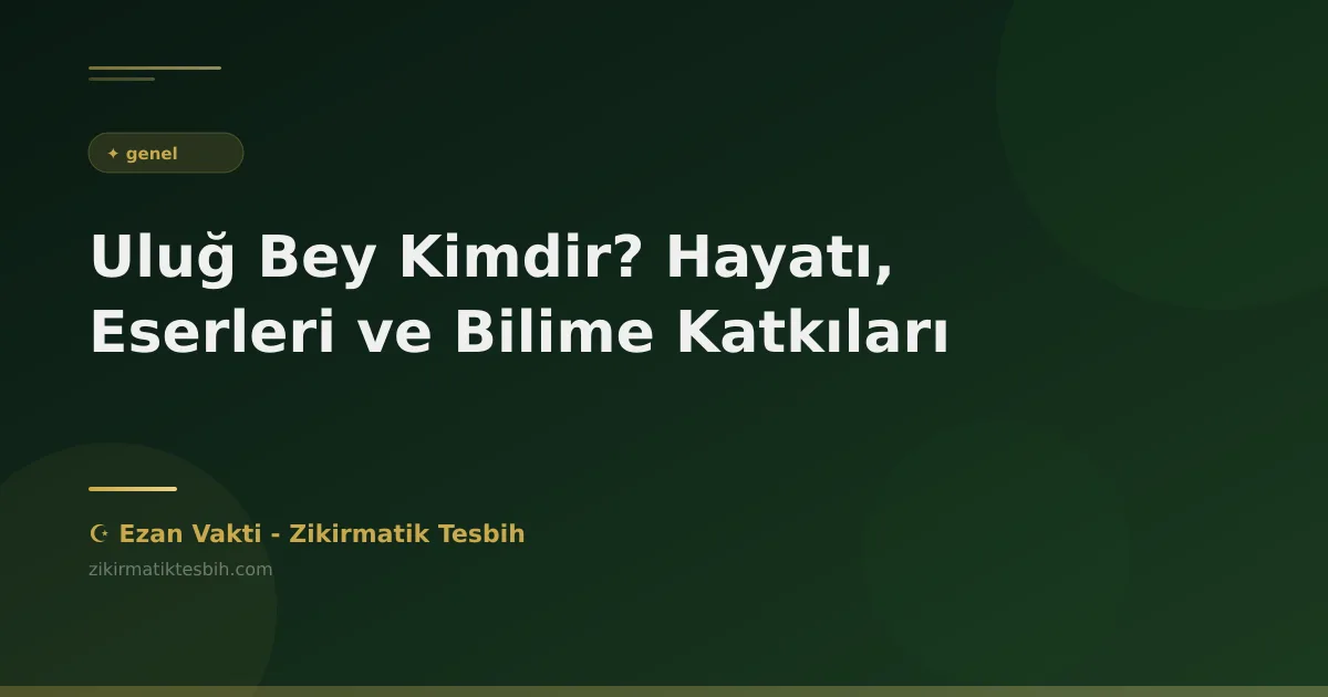Uluğ Bey Kimdir? Hayatı, Eserleri ve Bilime Katkıları