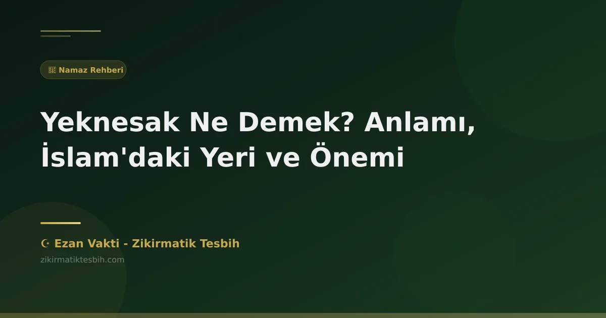 Yeknesak Ne Demek? Anlamı, İslam'daki Yeri ve Önemi